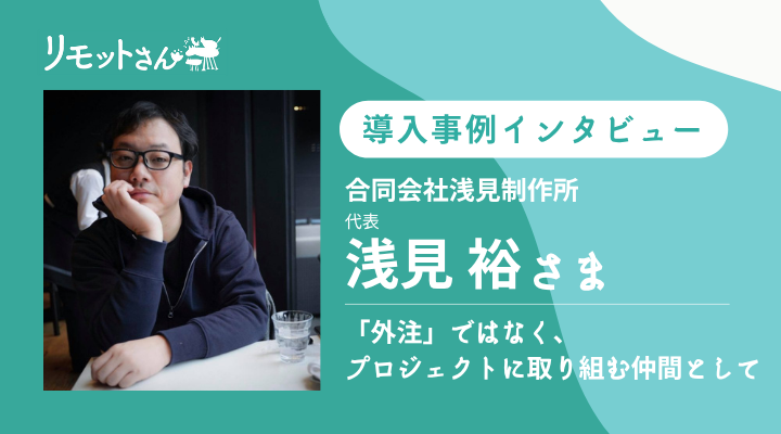 リモットさん：オンライン事務代行 導入事例インタビュー：「外注」ではなく、プロジェクトに取り組む仲間として：合同会社 浅見制作所さま