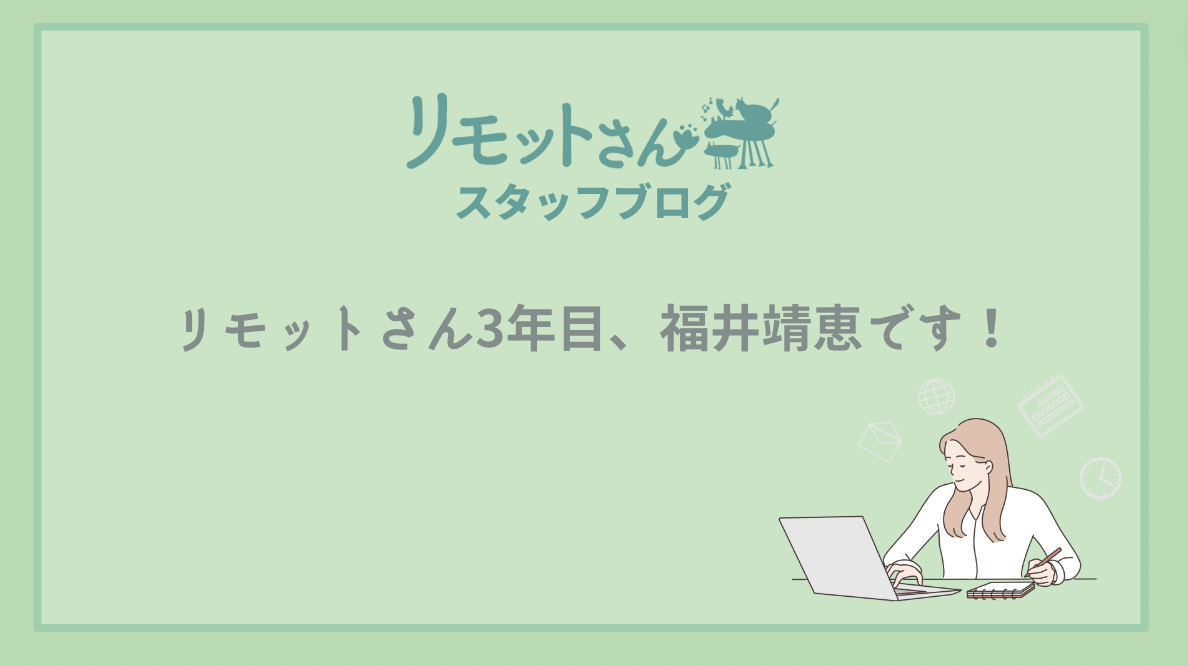 リモットさん:スタッフブログ リモットさん3年目、福井靖恵です!