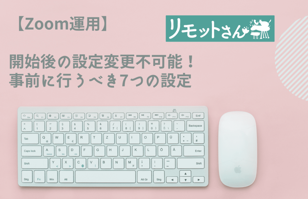 【Zoom運用】 開始後の設定変更不可能！ 事前に行うべき7つの設定