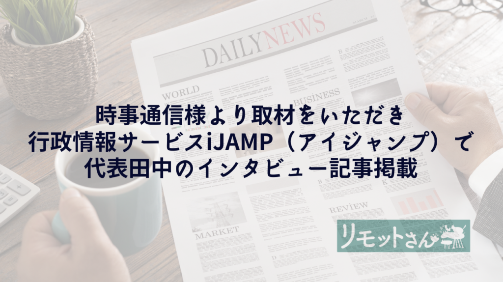 リモットさん：時事通信様より取材をいただき行政情報サービスiJAMP（アイジャンプ）で代表田中のインタビュー記事掲載