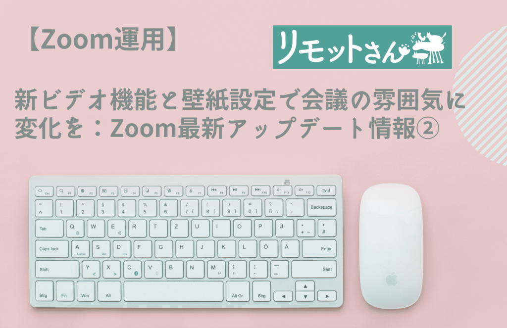 【Zoom運用】 新ビデオ機能と壁紙設定で会議の雰囲気に変化を：Zoom最新アップデート情報②