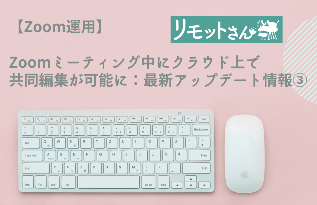 【Zoom運用】 Zoomミーティング中にクラウド上で 共同編集が可能に：最新アップデート情報③