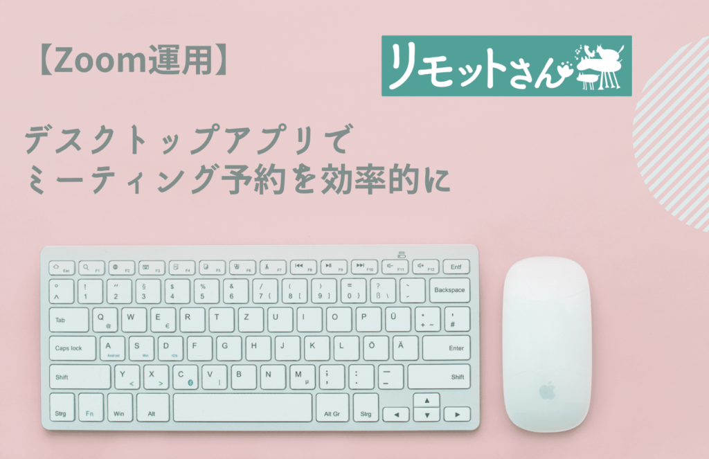 【Zoom運用】 デスクトップアプリでミーティング予約を効率的に