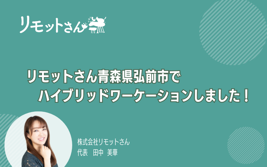 リモットさん：オンライン事務代行 青森県弘前市でハイブリッドワーケーションしました！