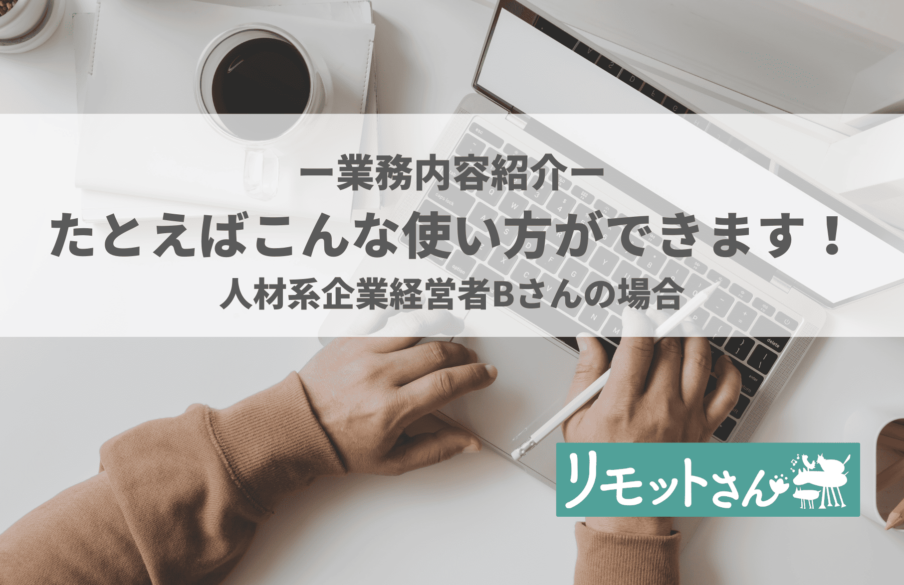 オンライン　事務代行：-業務内容紹介- たとえばこんな使い方ができます！ 人材系企業経営者Bさんの場合